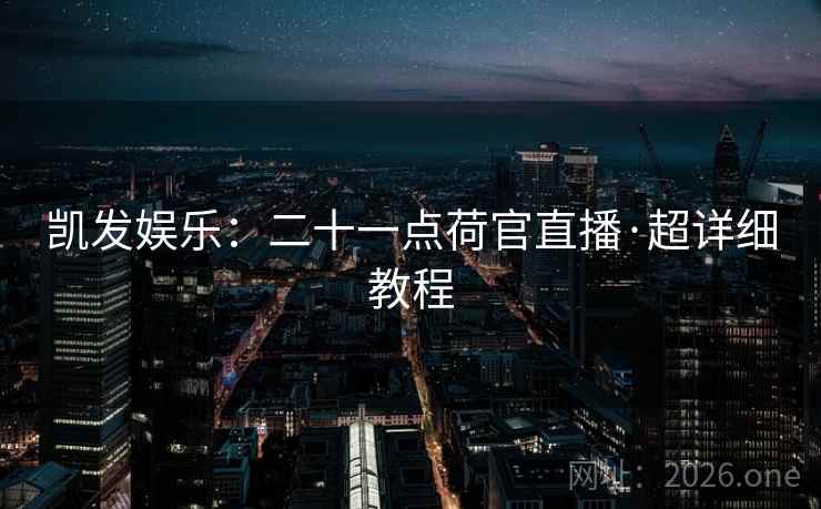 凯发娱乐：二十一点荷官直播·超详细教程