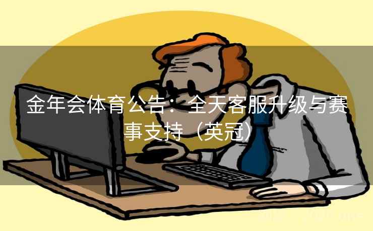 金年会体育公告：全天客服升级与赛事支持（英冠）