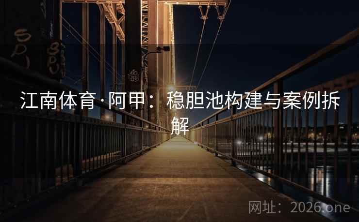 江南体育·阿甲：稳胆池构建与案例拆解