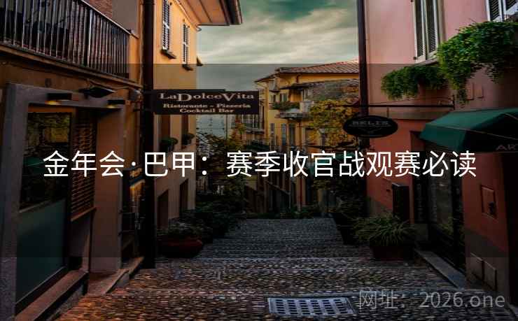 金年会·巴甲：赛季收官战观赛必读