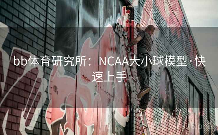 bb体育研究所:NCAA大小球模型·快速上手 bb体育研究所:NCAA大小球模型·快速上手