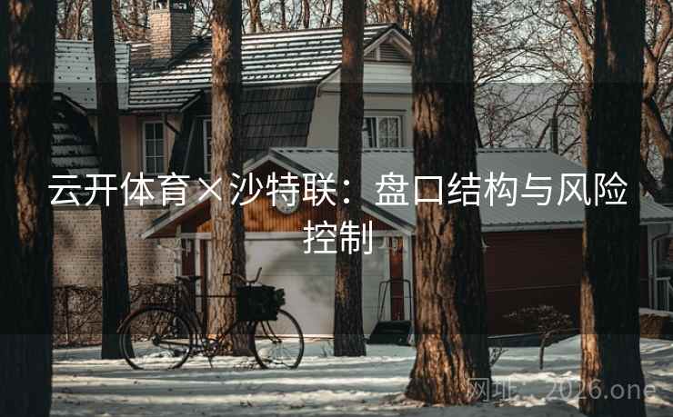 云开体育×沙特联：盘口结构与风险控制