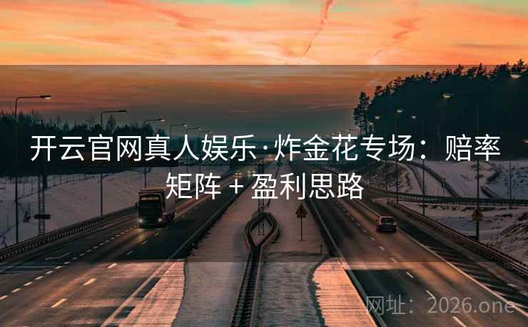 开云官网真人娱乐·炸金花专场：赔率矩阵 + 盈利思路