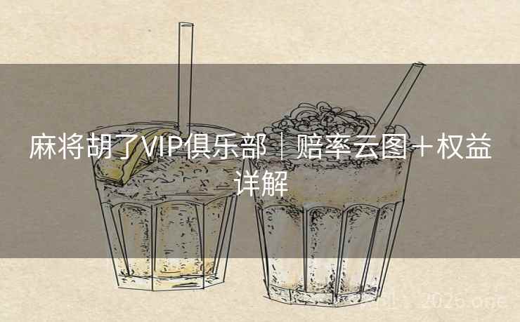 麻将胡了VIP俱乐部|赔率云图+权益详解 麻将胡了VIP俱乐部|赔率云图+权益详解