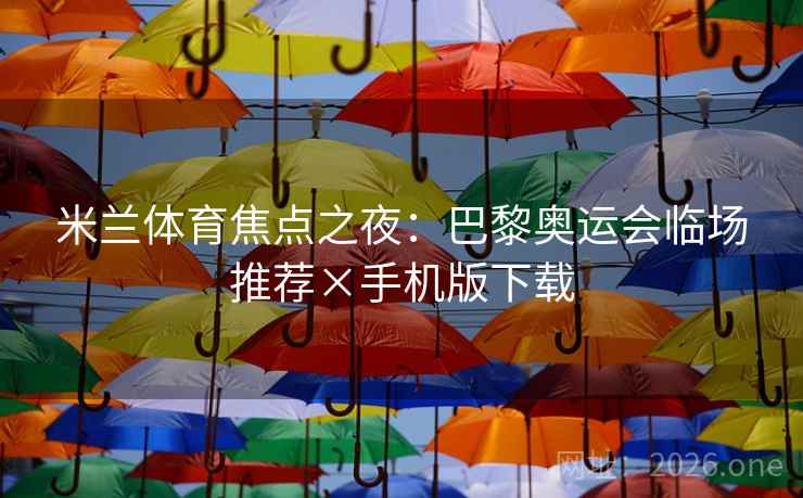 米兰体育焦点之夜：巴黎奥运会临场推荐×手机版下载