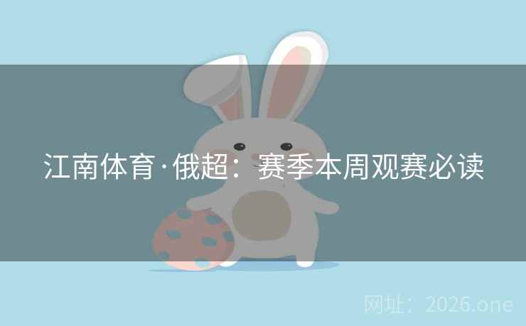 江南体育·俄超：赛季本周观赛必读