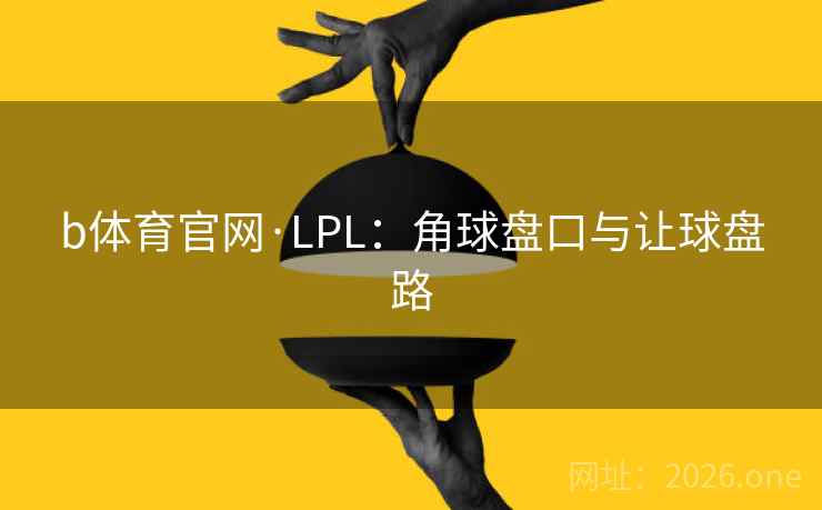 b体育官网·LPL：角球盘口与让球盘路