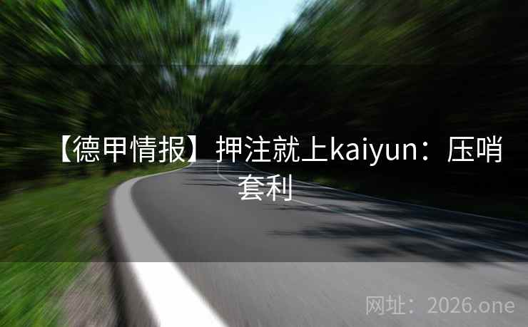 【德甲情报】押注就上kaiyun：压哨套利