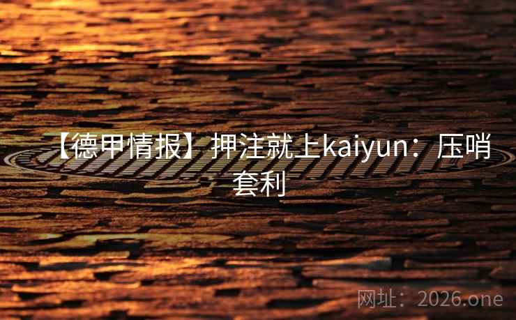【德甲情报】押注就上kaiyun：压哨套利