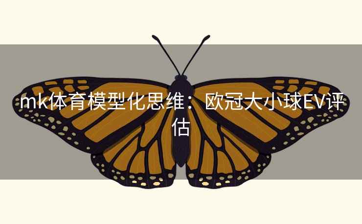 mk体育模型化思维:欧冠大小球EV评估 mk体育模型化思维:欧冠大小球EV评估