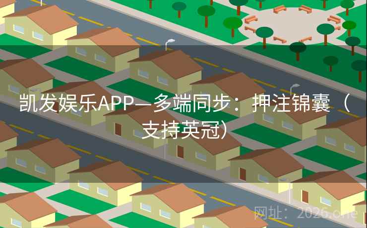 凯发娱乐APP—多端同步:押注锦囊(支持英冠) 凯发娱乐APP—多端同步:押注锦囊(支持英冠)