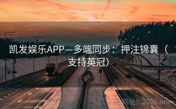凯发娱乐APP—多端同步:押注锦囊(支持英冠) 凯发娱乐APP—多端同步:押注锦囊(支持英冠)