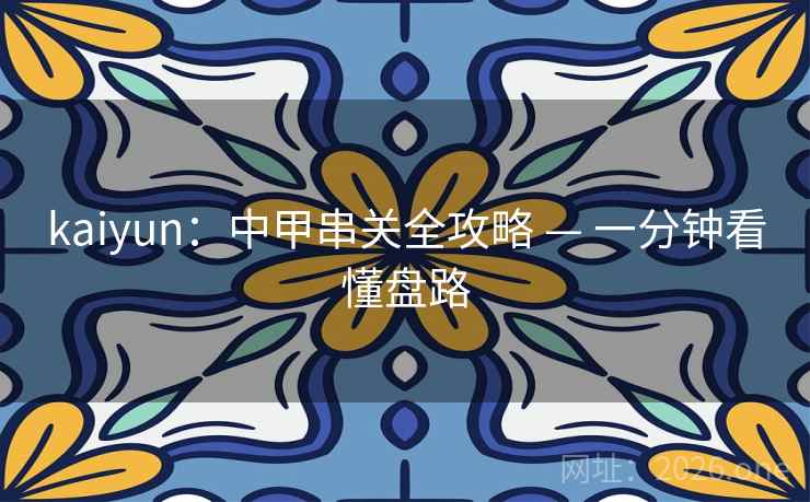 kaiyun：中甲串关全攻略 — 一分钟看懂盘路