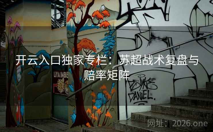 开云入口独家专栏：苏超战术复盘与赔率矩阵