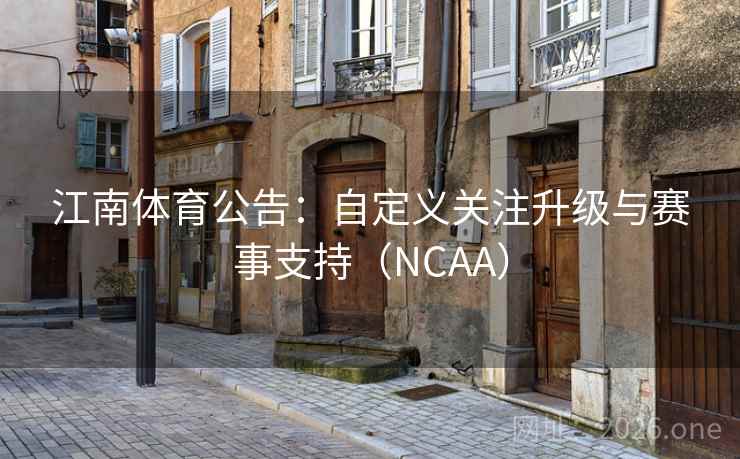 江南体育公告：自定义关注升级与赛事支持（NCAA）