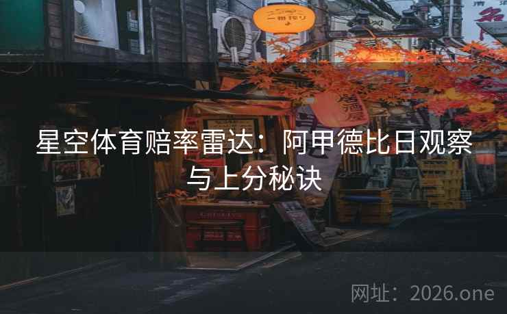 星空体育赔率雷达:阿甲德比日观察与上分秘诀 星空体育赔率雷达:阿甲德比日观察与上分秘诀