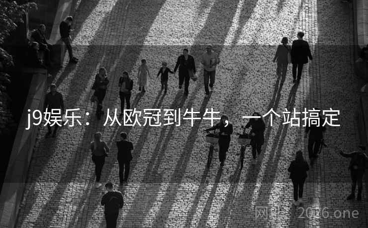 j9娱乐：从欧冠到牛牛，一个站搞定