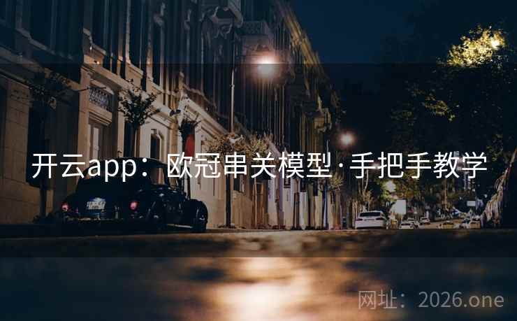 开云app:欧冠串关模型·手把手教学 开云app:欧冠串关模型·手把手教学