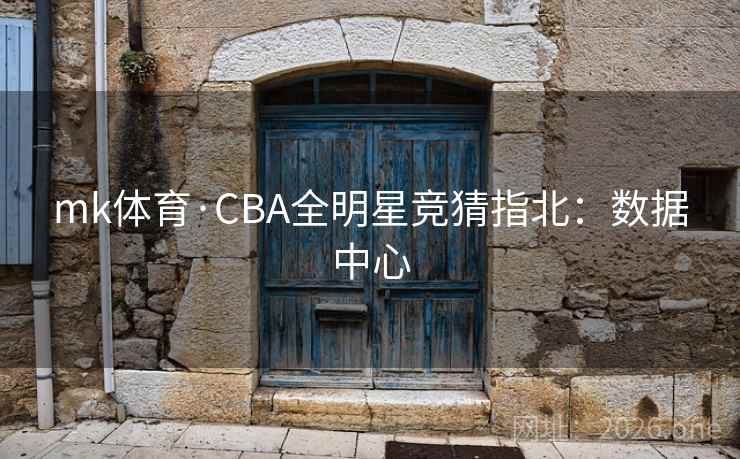 mk体育·CBA全明星竞猜指北:数据中心 mk体育·CBA全明星竞猜指北:数据中心