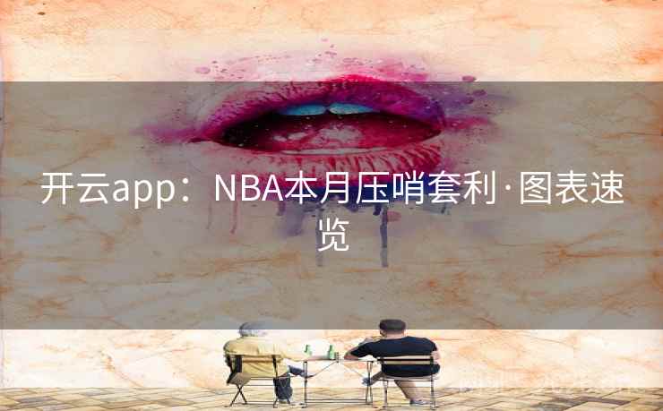 开云app：NBA本月压哨套利·图表速览