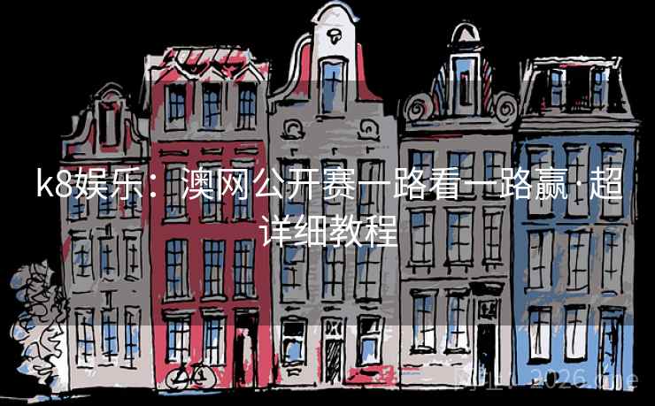 k8娱乐:澳网公开赛一路看一路赢·超详细教程 k8娱乐:澳网公开赛一路看一路赢·超详细教程