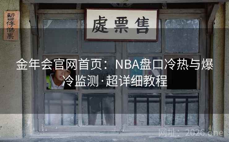 金年会官网首页:NBA盘口冷热与爆冷监测·超详细教程 金年会官网首页:NBA盘口冷热与爆冷监测·超详细教程
