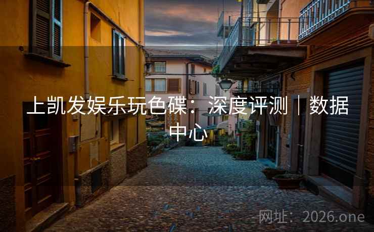 上凯发娱乐玩色碟：深度评测｜数据中心