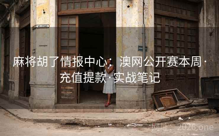 麻将胡了情报中心:澳网公开赛本周·充值提款·实战笔记 麻将胡了情报中心:澳网公开赛本周·充值提款·实战笔记