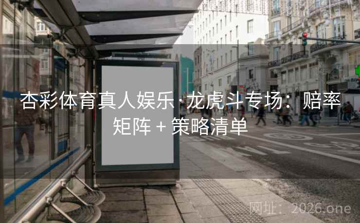 杏彩体育真人娱乐·龙虎斗专场：赔率矩阵 + 策略清单