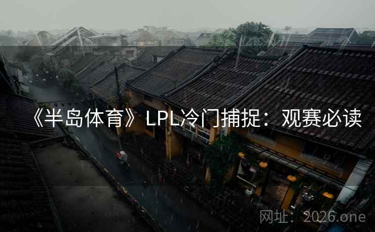《半岛体育》LPL冷门捕捉：观赛必读