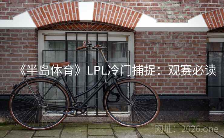 《半岛体育》LPL冷门捕捉：观赛必读