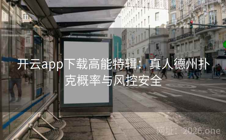 开云app下载高能特辑:真人德州扑克概率与风控安全 开云app下载高能特辑:真人德州扑克概率与风控安全