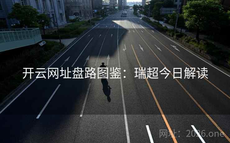 开云网址盘路图鉴:瑞超今日解读 开云网址盘路图鉴:瑞超今日解读