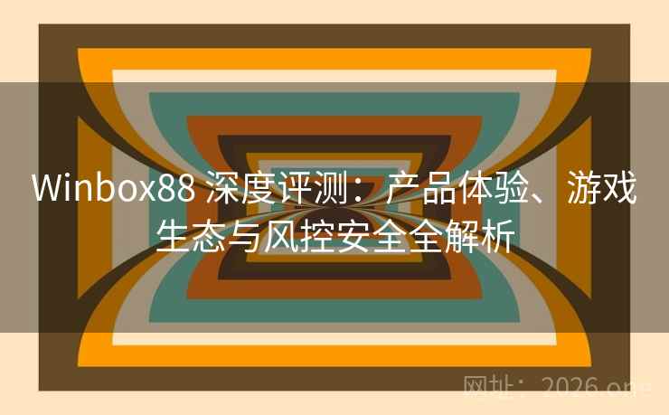 Winbox88 深度评测：产品体验、游戏生态与风控安全全解析
