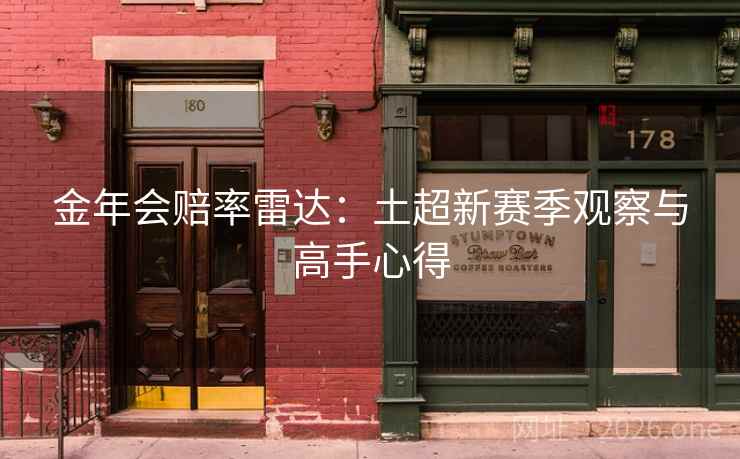 金年会赔率雷达:土超新赛季观察与高手心得 金年会赔率雷达:土超新赛季观察与高手心得
