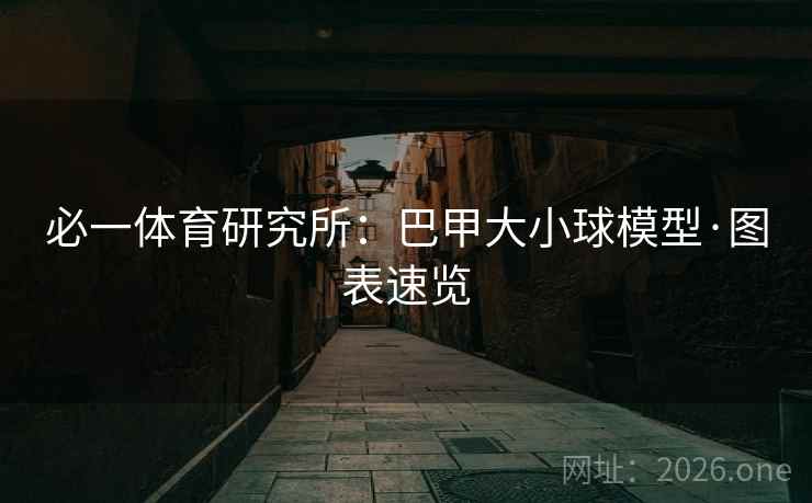 必一体育研究所：巴甲大小球模型·图表速览