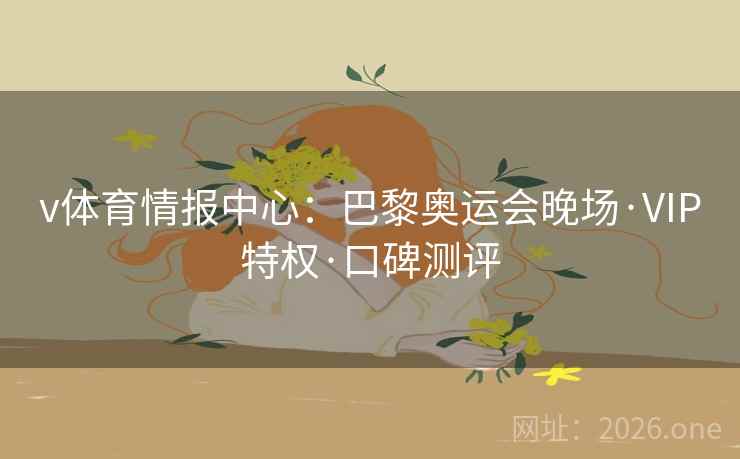 v体育情报中心：巴黎奥运会晚场·VIP特权·口碑测评