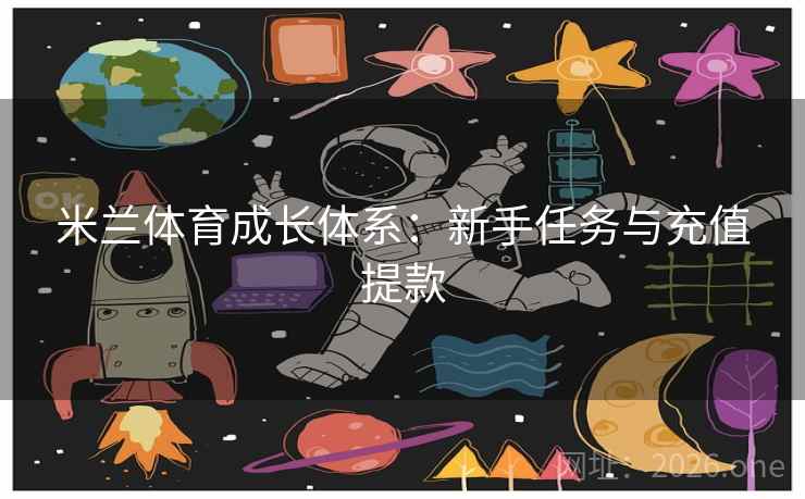 米兰体育成长体系:新手任务与充值提款 米兰体育成长体系:新手任务与充值提款