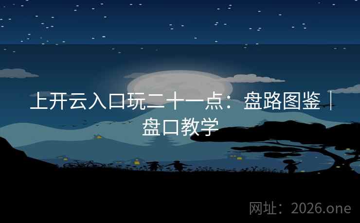 上开云入口玩二十一点:盘路图鉴|盘口教学 上开云入口玩二十一点:盘路图鉴|盘口教学