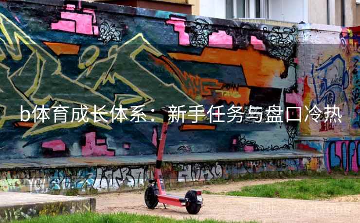 b体育成长体系:新手任务与盘口冷热 b体育成长体系:新手任务与盘口冷热