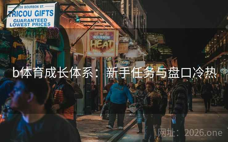 b体育成长体系:新手任务与盘口冷热 b体育成长体系:新手任务与盘口冷热