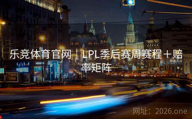 乐竞体育官网｜LPL季后赛周赛程＋赔率矩阵