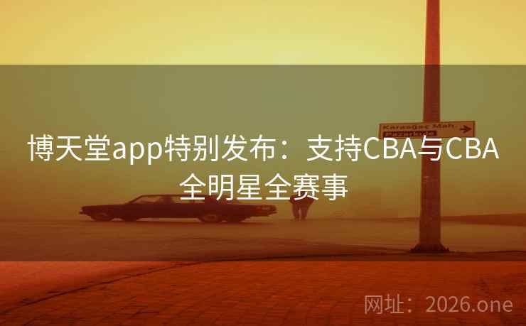 博天堂app特别发布:支持CBA与CBA全明星全赛事 博天堂app特别发布:支持CBA与CBA全明星全赛事