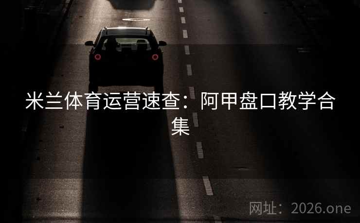 米兰体育运营速查：阿甲盘口教学合集