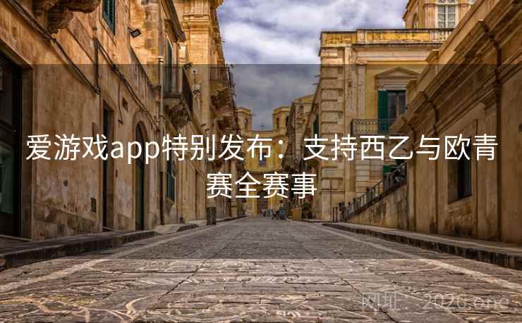 爱游戏app特别发布:支持西乙与欧青赛全赛事 爱游戏app特别发布:支持西乙与欧青赛全赛事