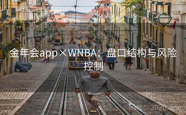 金年会app×WNBA:盘口结构与风险控制 金年会app×WNBA:盘口结构与风险控制
