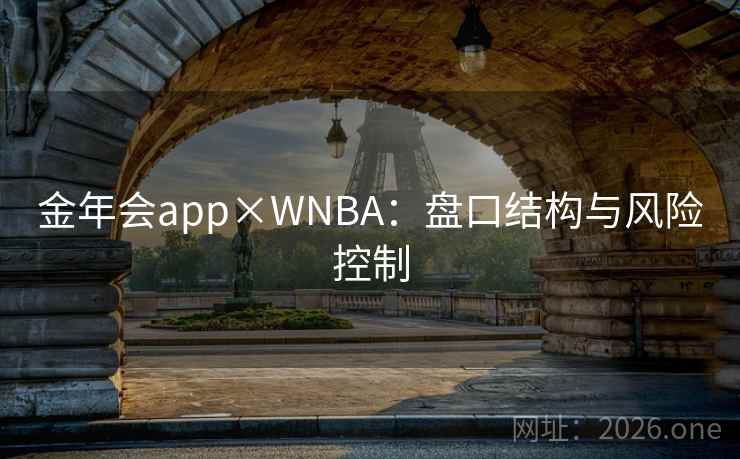金年会app×WNBA:盘口结构与风险控制 金年会app×WNBA:盘口结构与风险控制