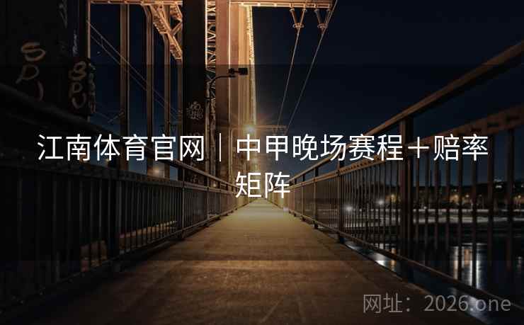 江南体育官网｜中甲晚场赛程＋赔率矩阵