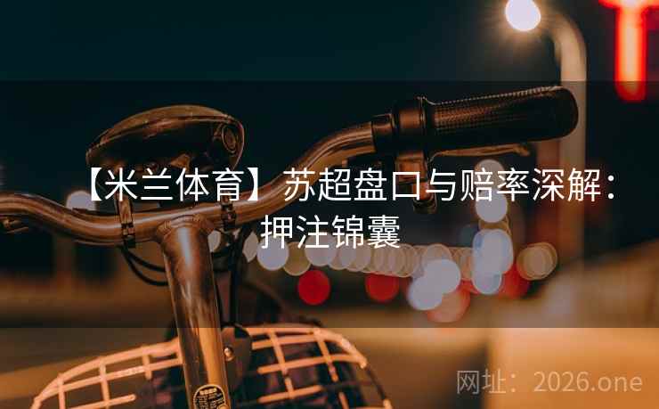 【米兰体育】苏超盘口与赔率深解：押注锦囊