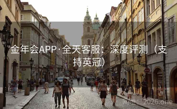 金年会APP·全天客服:深度评测(支持英冠) 金年会APP·全天客服:深度评测(支持英冠)